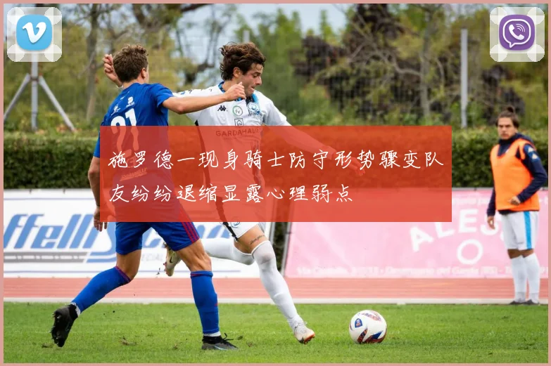施罗德一现身骑士防守形势骤变队友纷纷退缩显露心理弱点