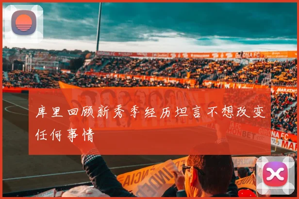 库里回顾新秀季经历坦言不想改变任何事情