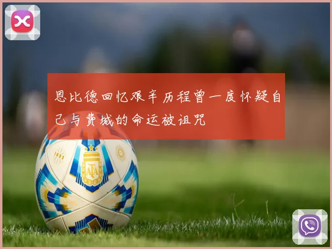 恩比德回忆艰辛历程曾一度怀疑自己与费城的命运被诅咒