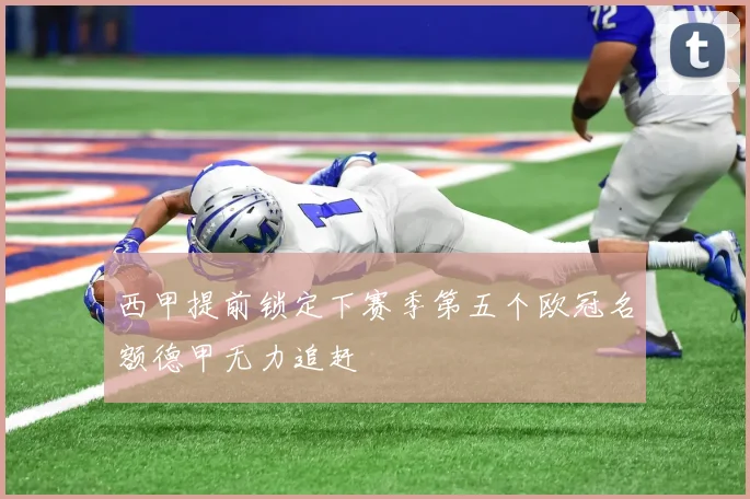 西甲提前锁定下赛季第五个欧冠名额德甲无力追赶