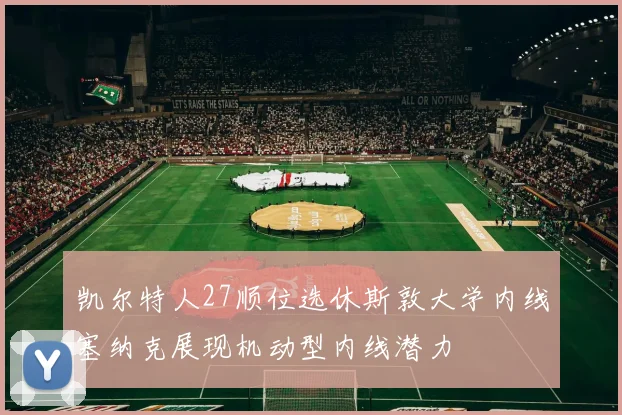 凯尔特人27顺位选休斯敦大学内线塞纳克展现机动型内线潜力
