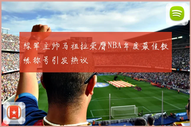 绿军主帅马祖拉荣膺NBA年度最佳教练称号引发热议