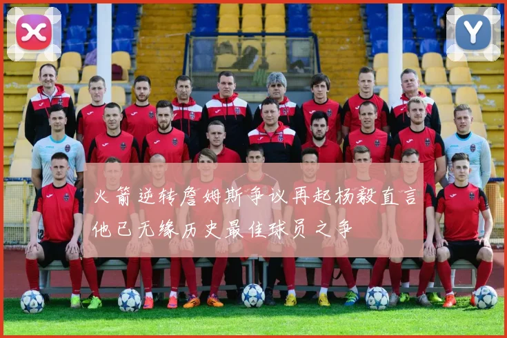 火箭逆转詹姆斯争议再起杨毅直言他已无缘历史最佳球员之争