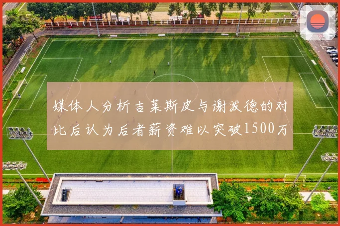 媒体人分析吉莱斯皮与谢泼德的对比后认为后者薪资难以突破1500万