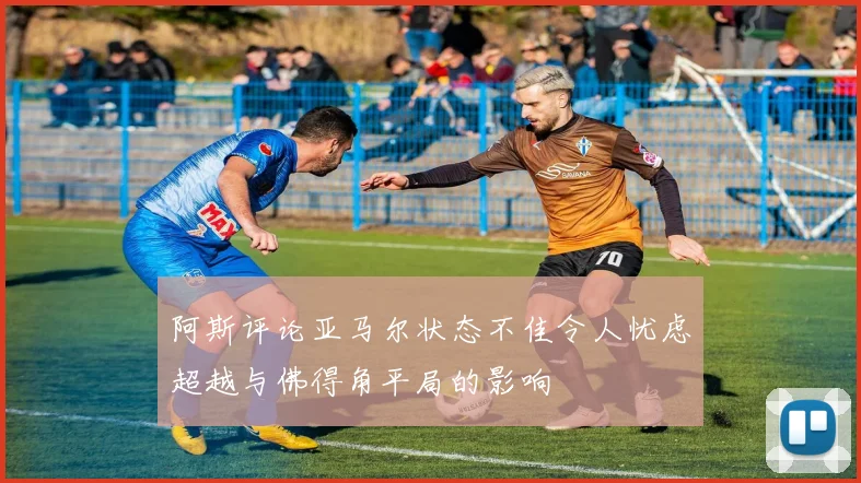 阿斯评论亚马尔状态不佳令人忧虑超越与佛得角平局的影响