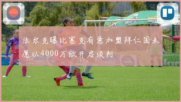 法尔克曝比塞克有意加盟拜仁国米愿以4000万欧开启谈判